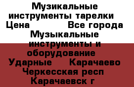 Музикальные инструменты тарелки › Цена ­ 3 500 - Все города Музыкальные инструменты и оборудование » Ударные   . Карачаево-Черкесская респ.,Карачаевск г.